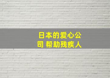 日本的爱心公司 帮助残疾人